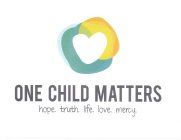 ONE CHILD MATTERS HOPE. TRUTH. LIFE. LOVE. MERCY.