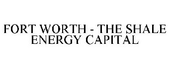 FORT WORTH: THE SHALE ENERGY CAPITAL