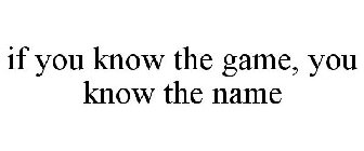 IF YOU KNOW THE GAME, YOU KNOW THE NAME