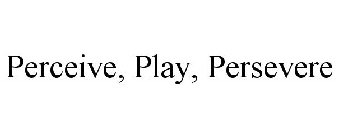 PERCEIVE, PLAY, PERSEVERE