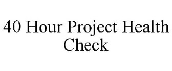 40 HOUR PROJECT HEALTH CHECK