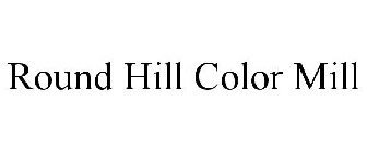 ROUND HILL COLOR MILL
