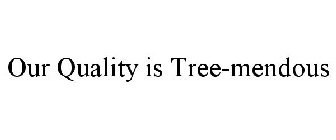 OUR QUALITY IS TREE-MENDOUS