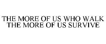 THE MORE OF US WHO WALK THE MORE OF US SURVIVE