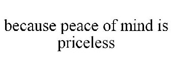 BECAUSE PEACE OF MIND IS PRICELESS