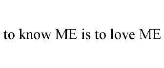 TO KNOW ME IS TO LOVE ME