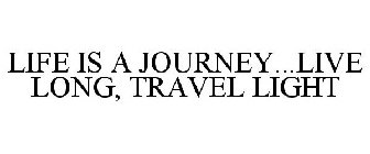 LIFE IS A JOURNEY...LIVE LONG, TRAVEL LIGHT