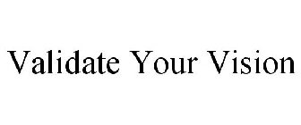 VALIDATE YOUR VISION