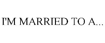 I'M MARRIED TO A...