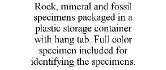 ROCK, MINERAL AND FOSSIL SPECIMENS PACKAGED IN A PLASTIC STORAGE CONTAINER WITH HANG TAB. FULL COLOR SPECIMEN INCLUDED FOR IDENTIFYING THE SPECIMENS.