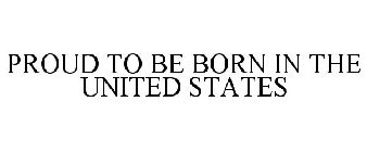 PROUD TO BE BORN IN THE UNITED STATES OF AMERICA