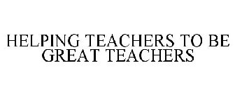 HELPING TEACHERS TO BE GREAT TEACHERS