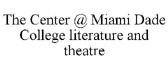 THE CENTER @ MIAMI DADE COLLEGE LITERATURE AND THEATRE