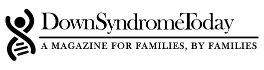 DOWN SYNDROME TODAY, A MAGAZINE FOR FAMILIES, BY FAMILIES