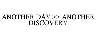 ANOTHER DAY >> ANOTHER DISCOVERY