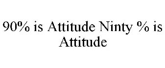 90% IS ATTITUDE NINETY % IS ATTITUDE