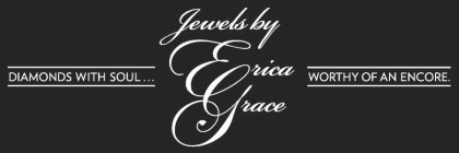 JEWELS BY ERICA GRACE DIAMONDS WITH SOUL . . . WORTHY OF AN ENCORE.