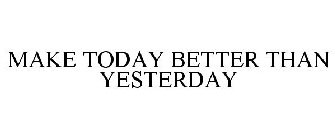 MAKE TODAY BETTER THAN YESTERDAY