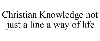 CHRISTIAN KNOWLEDGE NOT JUST A LINE A WAY OF LIFE