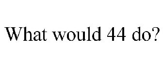 WHAT WOULD 44 DO?