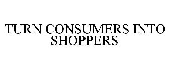 TURN CONSUMERS INTO SHOPPERS