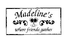 MADELINE'S WHERE FRIENDS GATHER