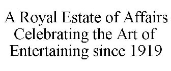 A ROYAL ESTATE OF AFFAIRS CELEBRATING THE ART OF ENTERTAINING SINCE 1919