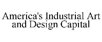 AMERICA'S INDUSTRIAL ART AND DESIGN CAPITAL