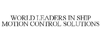 WORLD LEADERS IN SHIP MOTION CONTROL SOLUTIONS