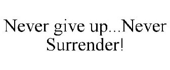 NEVER GIVE UP...NEVER SURRENDER!