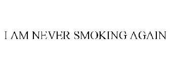 I AM NEVER SMOKING AGAIN