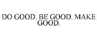 DO GOOD. BE GOOD. MAKE GOOD.