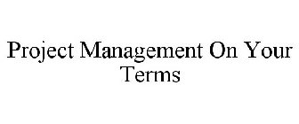 PROJECT MANAGEMENT ON YOUR TERMS