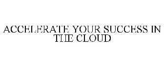 ACCELERATE YOUR SUCCESS IN THE CLOUD