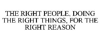 THE RIGHT PEOPLE, DOING THE RIGHT THINGS, FOR THE RIGHT REASON