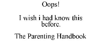 OOPS! I WISH I HAD KNOW THIS BEFORE. THEPARENTING HANDBOOK