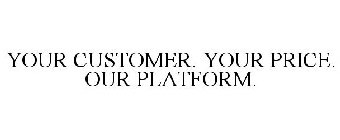 YOUR CUSTOMER. YOUR PRICE. OUR PLATFORM.