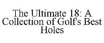 THE ULTIMATE 18: A COLLECTION OF GOLF'SBEST HOLES