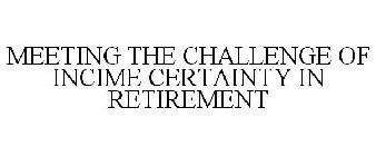 MEETING THE CHALLENGE OF INCOME CERTAINTY IN RETIREMENT