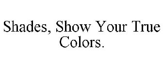 SHADES, SHOW YOUR TRUE COLORS.