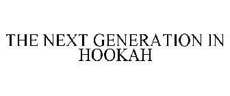 THE NEXT GENERATION IN HOOKAH