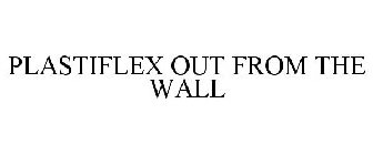 PLASTIFLEX OUT FROM THE WALL