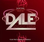 SHOW THEM WHAT YOU ARE MADE OF. DALE ENERGY DRINK YOUR TRUE SOURCE OF ENERGY.