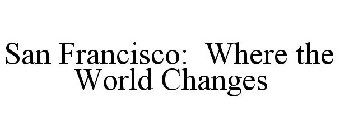 SAN FRANCISCO: WHERE THE WORLD CHANGES