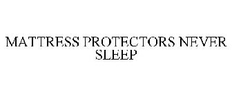 MATTRESS PROTECTORS NEVER SLEEP