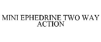 MINI EPHEDRINE TWO WAY ACTION