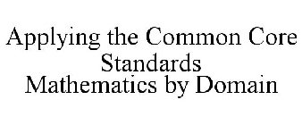 APPLYING THE COMMON CORE STANDARDS MATHEMATICS BY DOMAIN