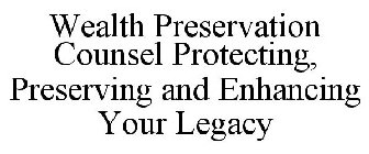 WEALTH PRESERVATION COUNSEL PROTECTING, PRESERVING AND ENHANCING YOUR LEGACY