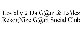 LOY'ALTY 2 DA G@M & LA'DEZ REKOGNIZE G@M SOCIAL CLUB