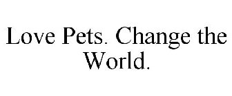 LOVE PETS. CHANGE THE WORLD.